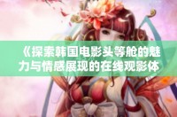 《探索韓國電影頭等艙的魅力與情感展現(xiàn)的在線觀影體驗》