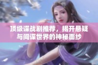 頂級諜戰(zhàn)劇推薦，揭開懸疑與間諜世界的神秘面紗