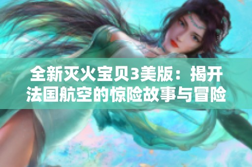 全新滅火寶貝3美版：揭開法國航空的驚險(xiǎn)故事與冒險(xiǎn)旅程