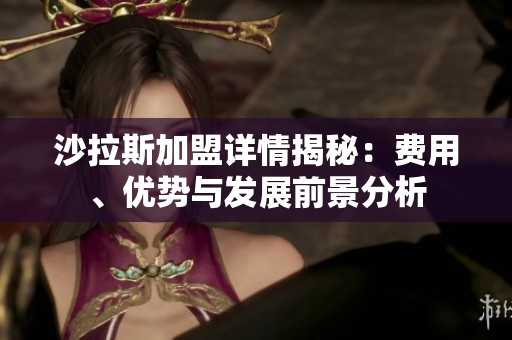 沙拉斯加盟詳情揭秘：費(fèi)用、優(yōu)勢(shì)與發(fā)展前景分析