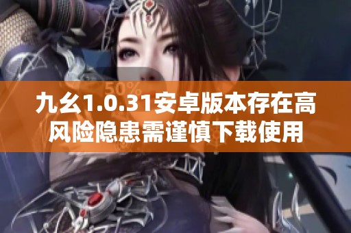 九幺1.0.31安卓版本存在高風(fēng)險隱患需謹(jǐn)慎下載使用