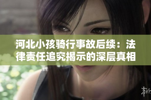 河北小孩騎行事故后續(xù)：法律責(zé)任追究揭示的深層真相