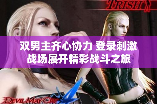 雙男主齊心協(xié)力 登錄刺激戰(zhàn)場(chǎng)展開(kāi)精彩戰(zhàn)斗之旅