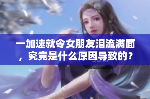 一加速就令女朋友淚流滿面，究竟是什么原因?qū)е碌模? title=
