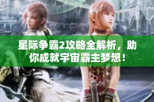 星際爭(zhēng)霸2攻略全解析，助你成就宇宙霸主夢(mèng)想！