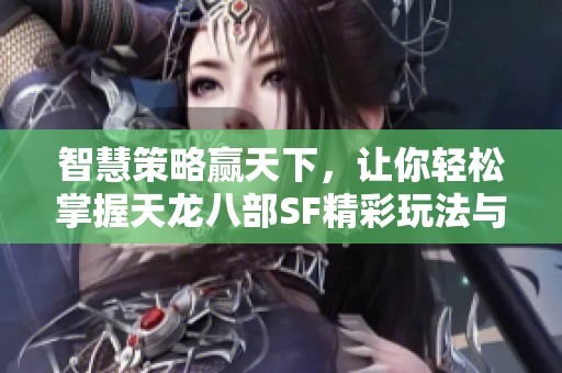 智慧策略贏天下，讓你輕松掌握天龍八部SF精彩玩法與勝利之道