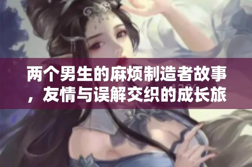 兩個男生的麻煩制造者故事，友情與誤解交織的成長旅程