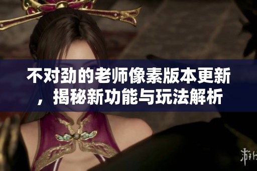 不對(duì)勁的老師像素版本更新，揭秘新功能與玩法解析