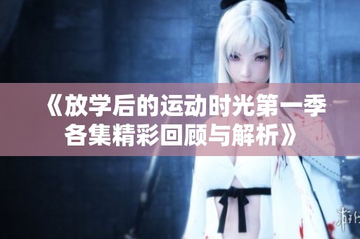 《放學后的運動時光第一季各集精彩回顧與解析》