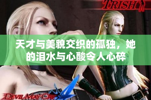 天才與美貌交織的孤獨(dú),她的淚水與心酸令人心碎 天才與美貌交織的孤獨(dú),她的淚水與心酸令人心碎