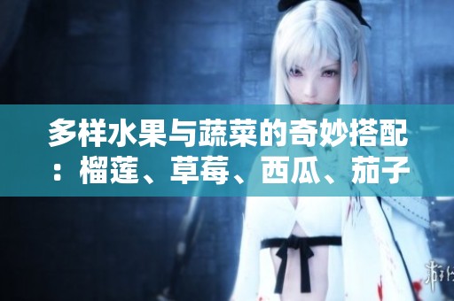 多樣水果與蔬菜的奇妙搭配：榴蓮、草莓、西瓜、茄子與黃瓜的美味世界