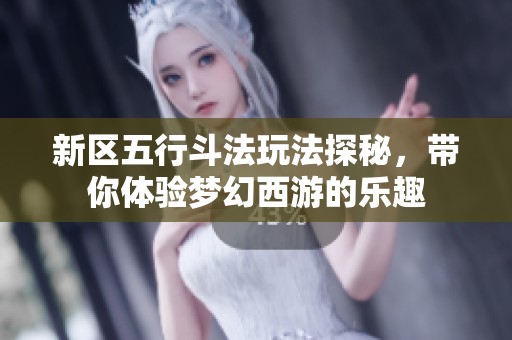 新區(qū)五行斗法玩法探秘，帶你體驗(yàn)夢(mèng)幻西游的樂(lè)趣