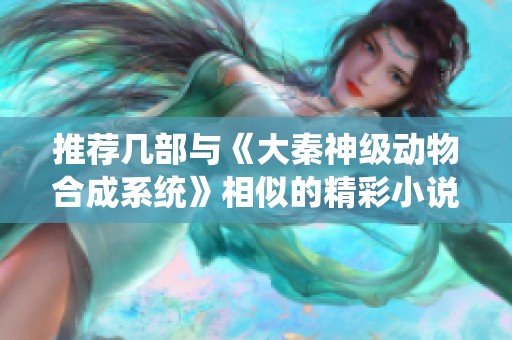 推薦幾部與《大秦神級動物合成系統(tǒng)》相似的精彩小說