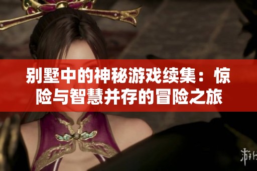 別墅中的神秘游戲續(xù)集：驚險(xiǎn)與智慧并存的冒險(xiǎn)之旅