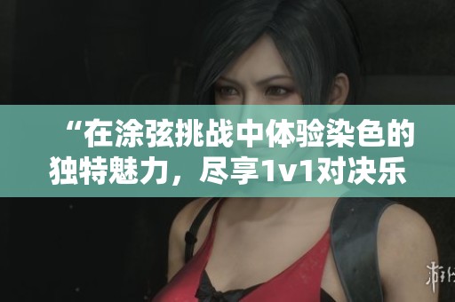 “在涂弦挑戰(zhàn)中體驗染色的獨特魅力，盡享1v1對決樂趣”