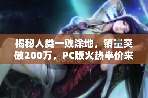 揭秘人類(lèi)一敗涂地，銷(xiāo)量突破200萬(wàn)，PC版火熱半價(jià)來(lái)襲