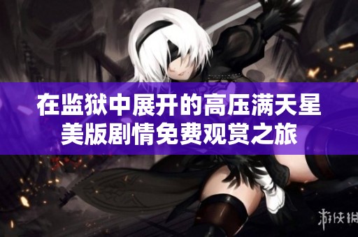 在監(jiān)獄中展開的高壓滿天星美版劇情免費觀賞之旅