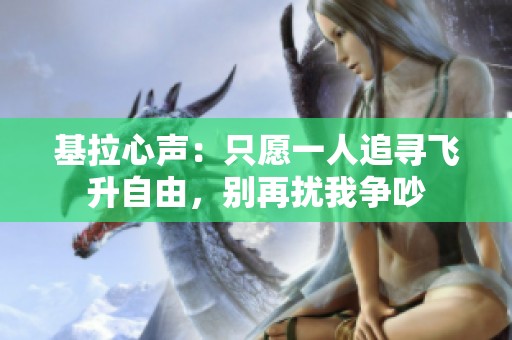 基拉心聲：只愿一人追尋飛升自由，別再擾我爭(zhēng)吵