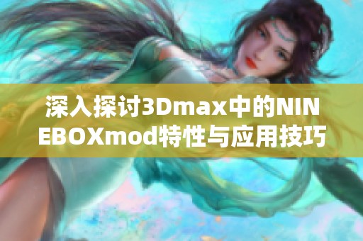 深入探討3Dmax中的NINEBOXmod特性與應用技巧
