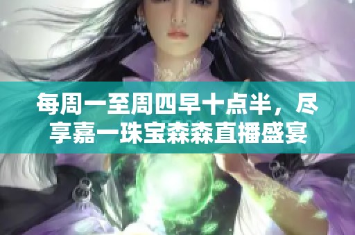 每周一至周四早十點半，盡享嘉一珠寶森森直播盛宴