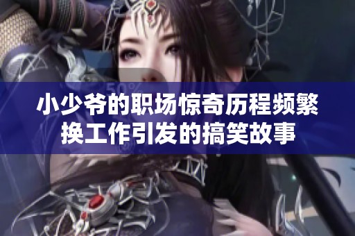 小少爺?shù)穆殘?chǎng)驚奇歷程頻繁換工作引發(fā)的搞笑故事