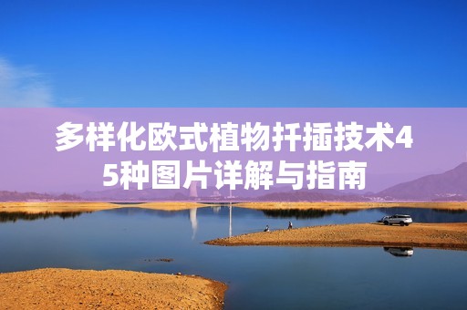 多樣化歐式植物扦插技術(shù)45種圖片詳解與指南 多樣化歐式植物扦插技術(shù)45種圖片詳解與指南