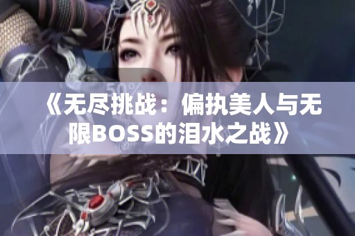 《無盡挑戰(zhàn)：偏執(zhí)美人與無限BOSS的淚水之戰(zhàn)》