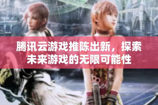 騰訊云游戲推陳出新，探索未來游戲的無限可能性
