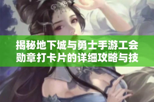 揭秘地下城與勇士手游工會(huì)勛章打卡片的詳細(xì)攻略與技巧