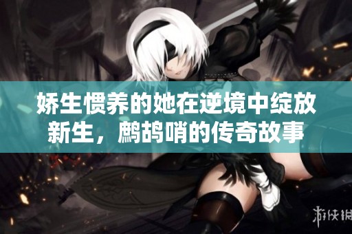 嬌生慣養(yǎng)的她在逆境中綻放新生，鷓鴣哨的傳奇故事