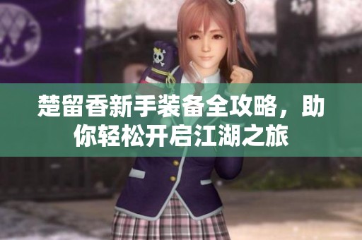 楚留香新手裝備全攻略，助你輕松開啟江湖之旅