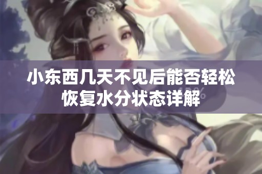 小東西幾天不見后能否輕松恢復(fù)水分狀態(tài)詳解