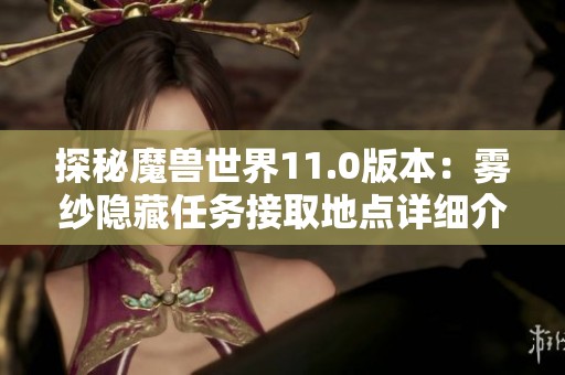 探秘魔獸世界11.0版本：霧紗隱藏任務(wù)接取地點詳細介紹