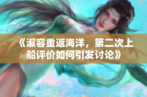 《淑容重返海洋，第二次上船評(píng)價(jià)如何引發(fā)討論》