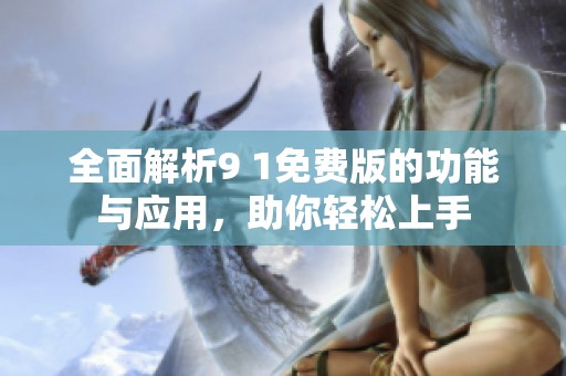 全面解析9 1免費(fèi)版的功能與應(yīng)用，助你輕松上手