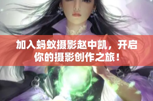 加入螞蟻攝影趙中凱，開啟你的攝影創(chuàng)作之旅！