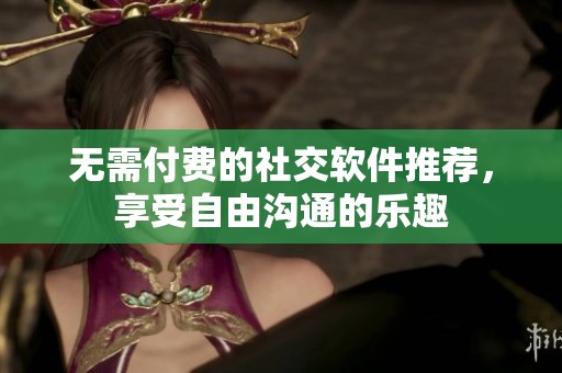 無需付費的社交軟件推薦，享受自由溝通的樂趣
