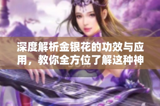 深度解析金銀花的功效與應(yīng)用，教你全方位了解這種神奇草藥