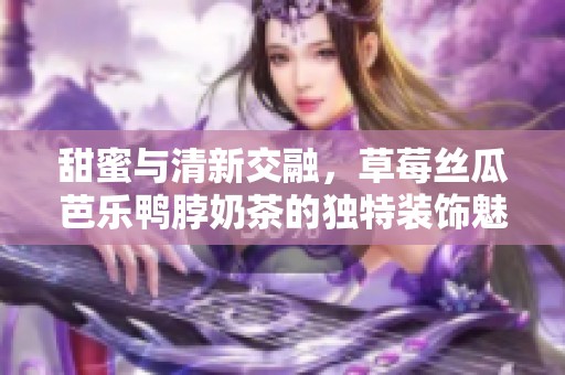 甜蜜與清新交融，草莓絲瓜芭樂鴨脖奶茶的獨特裝飾魅力