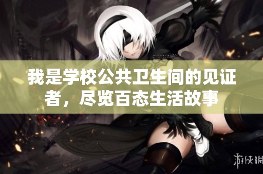 我是學(xué)校公共衛(wèi)生間的見證者，盡覽百態(tài)生活故事