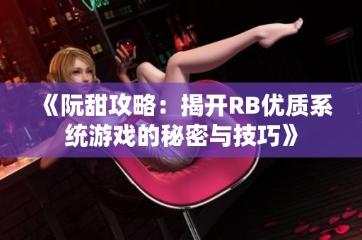 《阮甜攻略：揭開(kāi)RB優(yōu)質(zhì)系統(tǒng)游戲的秘密與技巧》