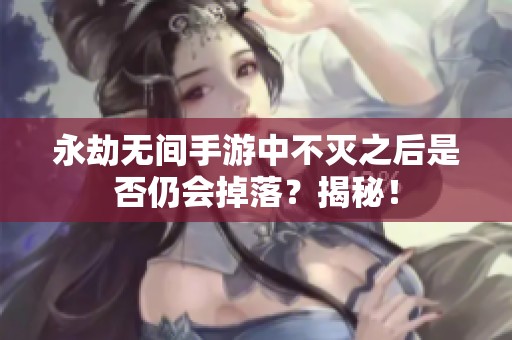 永劫無間手游中不滅之后是否仍會掉落？揭秘！