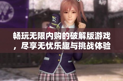暢玩無限內(nèi)購的破解版游戲，盡享無憂樂趣與挑戰(zhàn)體驗