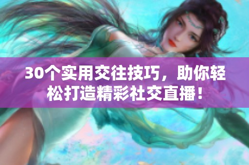 30個(gè)實(shí)用交往技巧，助你輕松打造精彩社交直播！