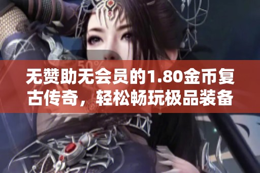 無贊助無會員的1.80金幣復(fù)古傳奇，輕松暢玩極品裝備
