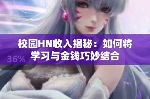 校園HN收入揭秘：如何將學(xué)習(xí)與金錢巧妙結(jié)合