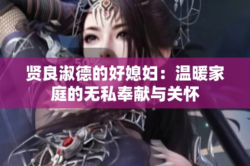 賢良淑德的好媳婦：溫暖家庭的無(wú)私奉獻(xiàn)與關(guān)懷