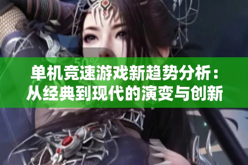 單機(jī)競速游戲新趨勢分析：從經(jīng)典到現(xiàn)代的演變與創(chuàng)新