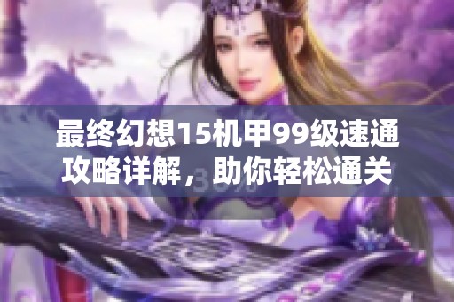 最終幻想15機甲99級速通攻略詳解，助你輕松通關(guān)