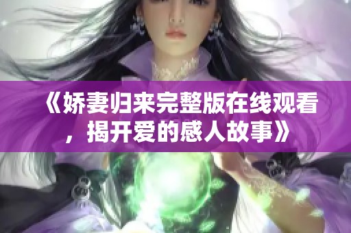 《嬌妻歸來完整版在線觀看，揭開愛的感人故事》